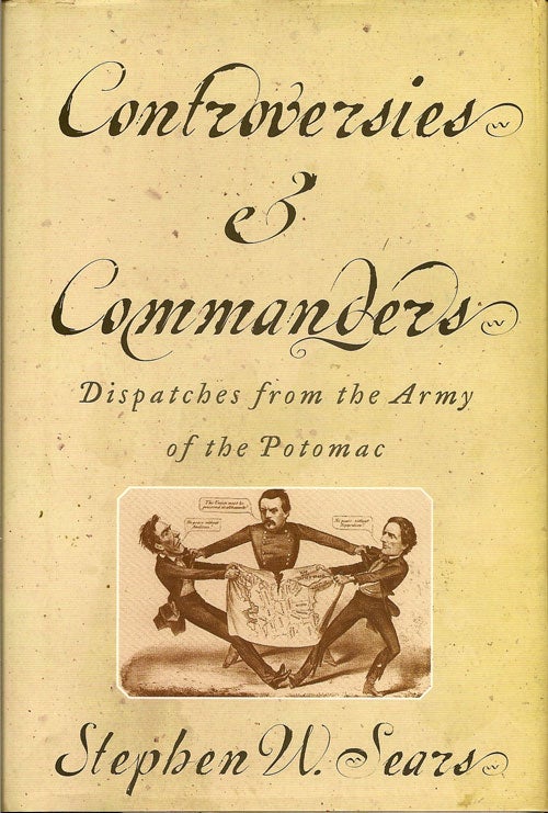 Item #013483 Controversies & Commanders Dispatches from the Army of the Potomac. STEPHEN SEARS