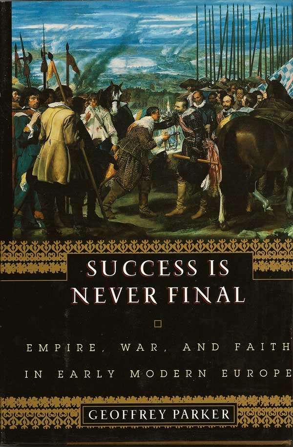 Item #015394 Success is Never Final. Empire, War, and Faith in Early Modern Europe. GEOFFREY PARKER