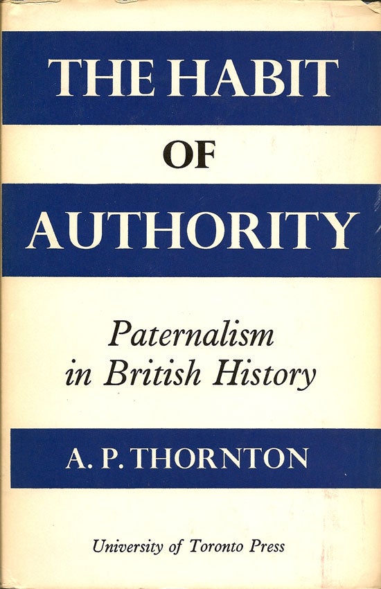 Item #015493 The Habit of Authority Paternalism in British History. A. P. THORNTON