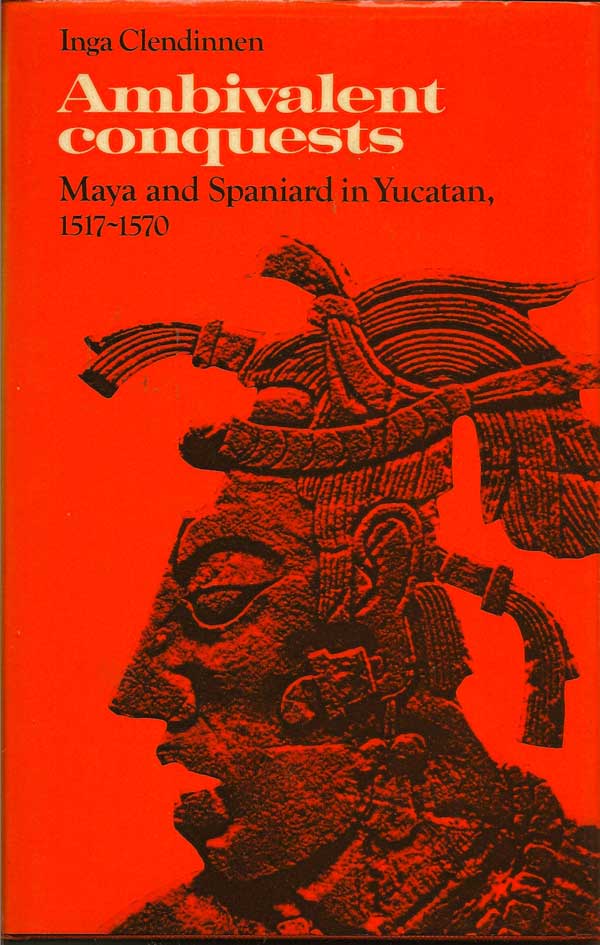Item #015569 Ambivalent Conquests. Maya and Spaniard in Yucatan, 1517-1570. INGA CLENDINNEN