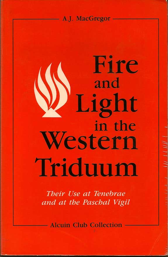 Item #016289 Fire And Light In The Western Triduum. Their Use At Tenebrae And At The Paschal Vigil. A. J. MACGREGOR.