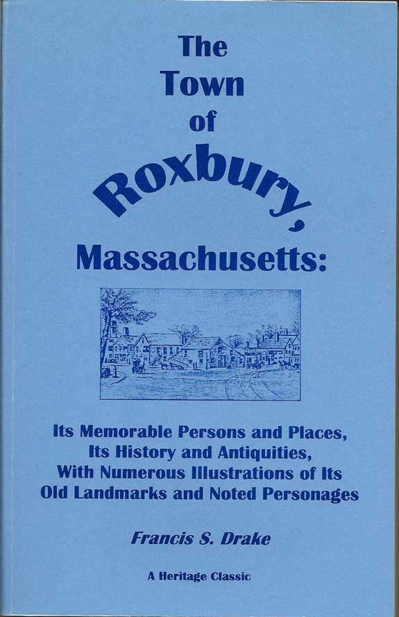 Item #016380 The Town Of Roxbury, Massachusetts: Its Memorable Persons And Places, Its History and Antiquities, With Numerous Illustrations Of Its Old Landmarks And Noted Personages. FRANCIS S. DRAKE.