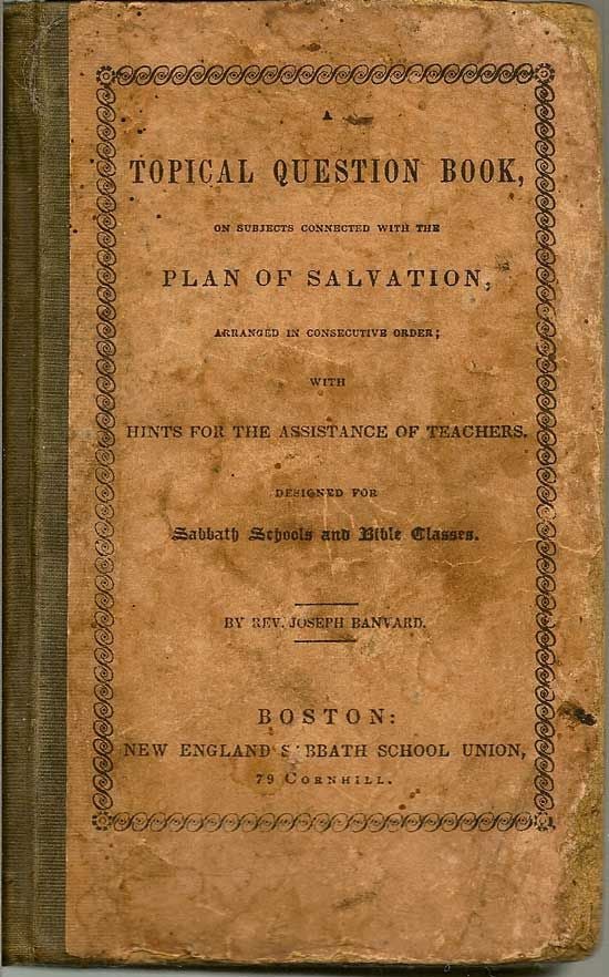 Item #017553 A Topical Question Book On Subjects Connected With The Plan Of Salvation Arranged In Consecutive Order; With Hints For The Assistance Of Teachers. REV. JOSEPH BANVARD.
