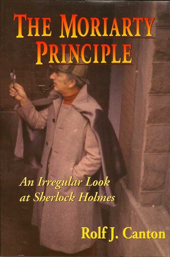 Item #017688 The Moriarty Principle. An Irregular Look At Sherlock Holmes. ROLF J. CANTON