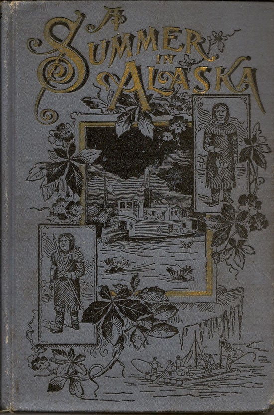 Item #019505 A Summer In Alaska. A Popular Account Of An Alaska Exploring Expedition Along The Great Yukon River, From Its Source To Its Mouth, In The British Northwest Territory, And In The Territory Of Alaska. FREDERICK SCHWATKA.