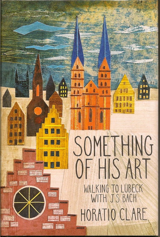 Item #019529 Something Of His Art. Walking To Lubeck With J. S. Bach. HORATIO CLARE