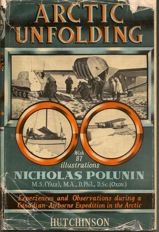 Item #019596 Arctic Unfolding. Experiences And Observations During A Canadian Airborne Expedition In Northern Ungava, The Northwest Territories, And Their Arctic Archipelago. NICHOLAS POLUNIN.