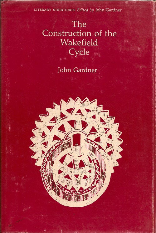 Item #007280 The Construction of the Wakefield Cycle. JOHN GARDNER.
